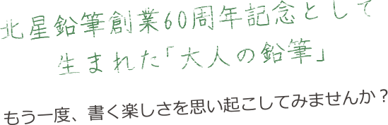 北星鉛筆創業60周年記念として生まれた「大人の鉛筆」 もう一度、書く楽しさを思い起こしてみませんか？