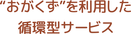 “おがぐず”を利用した循環型サービス