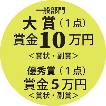 一般部門大賞（１点）
賞金10万円＜賞状・副賞＞優秀賞（１点）賞金5万円＜賞状・副賞＞